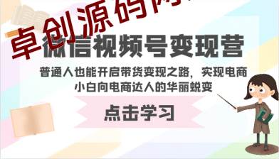 微信视频号变现营-普通人也能开启带货变现之路，实现电商小白向电商达人的华丽蜕变-卓创源码网_PHP源码与小程序源码下载_手把手部署教程