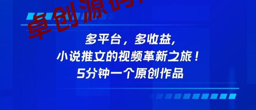 多平台，多收益，小说推文的视频革新之旅！5分钟一个原创作品-卓创源码网-免费PHP网站源码模板,插件软件资源分享平台！