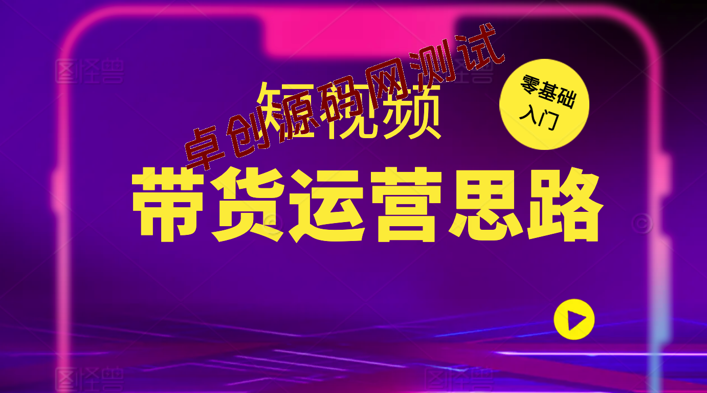 最新短视频全领域好物带货 定位篇/思维篇/选品篇/文案篇/拍摄篇/运营篇-卓创源码网-免费PHP网站源码模板,插件软件资源分享平台！