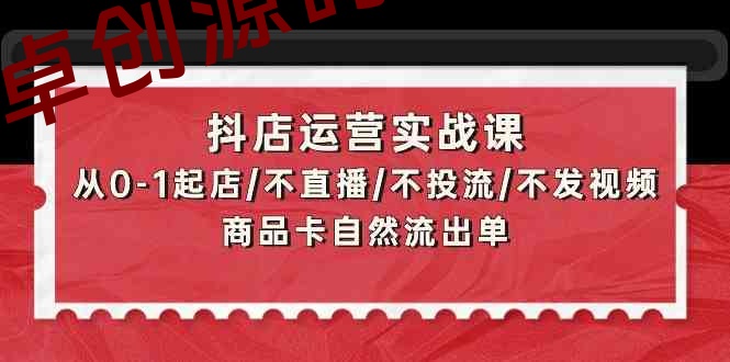 抖店运营实战课:从0-1起店/不直播/不投流/不发视频/商品卡自然流出单 抖店运营实战课:从0-1起店/不直播/不投流/不发视频/商品卡自然流出单