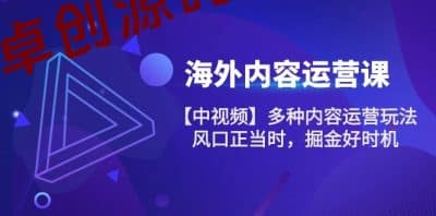海外内容运营课【中视频】多种内容运营玩法 风口正当时 掘金好时机（101节）-卓创源码网_PHP源码与小程序源码下载_手把手部署教程