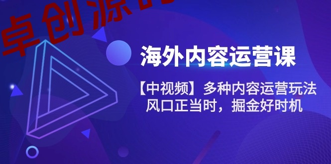 海外内容运营课【中视频】多种内容运营玩法 风口正当时 掘金好时机（101节）-卓创源码网-免费PHP网站源码模板,插件软件资源分享平台！