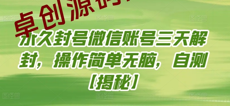 永久封号微信账号三天解封，操作简单无脑，自测-卓创源码网-免费PHP网站源码模板,插件软件资源分享平台！