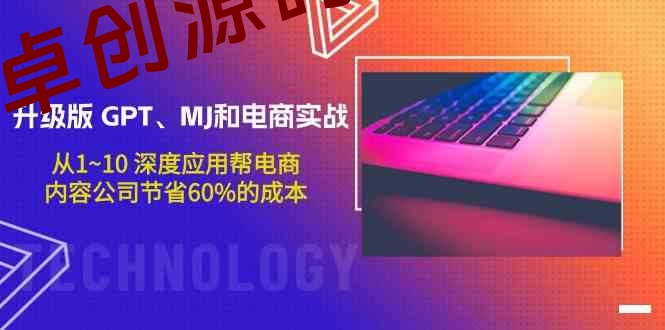 升级版GPT、MJ和电商实战，从1~10深度应用帮电商、内容公司节省60%的成本-卓创源码网-免费PHP网站源码模板,插件软件资源分享平台！