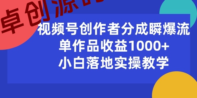 （10854期）视频号创作者分成瞬爆流，单作品收益1000+，小白落地实操教学-卓创源码网-免费PHP网站源码模板,插件软件资源分享平台！