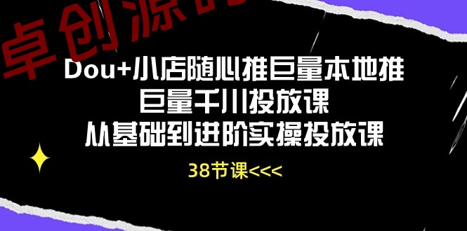 Dou+小店随心推巨量本地推巨量千川投放课,从基础到进阶实操投放课(38节) Dou+小店随心推巨量本地推巨量千川投放课,从基础到进阶实操投放课(38节)