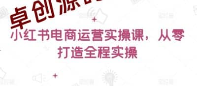 小红书电商运营实操课，​从零打造全程实操-卓创源码网_PHP源码与小程序源码下载_手把手部署教程