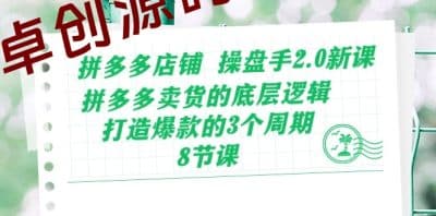 拼多多店铺操盘手2.0新课，拼多多卖货的底层逻辑，打造爆款的3个周期（8节）-卓创源码网_PHP源码与小程序源码下载_手把手部署教程