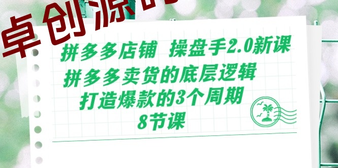 拼多多店铺操盘手2.0新课，拼多多卖货的底层逻辑，打造爆款的3个周期（8节）-卓创源码网-免费PHP网站源码模板,插件软件资源分享平台！