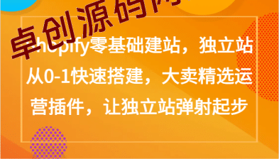 Shopify零基础建站，独立站从0-1快速搭建，大卖精选运营插件，让独立站弹射起步-卓创源码网_PHP源码与小程序源码下载_手把手部署教程