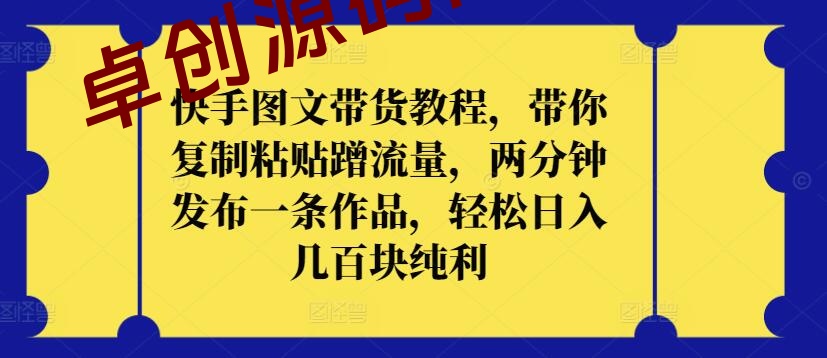 快手图文带货教程，带你复制粘贴蹭流量，两分钟发布一条作品，轻松日入几百块纯利-卓创源码网-免费PHP网站源码模板,插件软件资源分享平台！