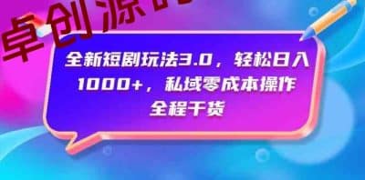 （9794期）全新短剧玩法3.0，轻松日入1000+，私域零成本操作，全程干货-卓创源码网_PHP源码与小程序源码下载_手把手部署教程