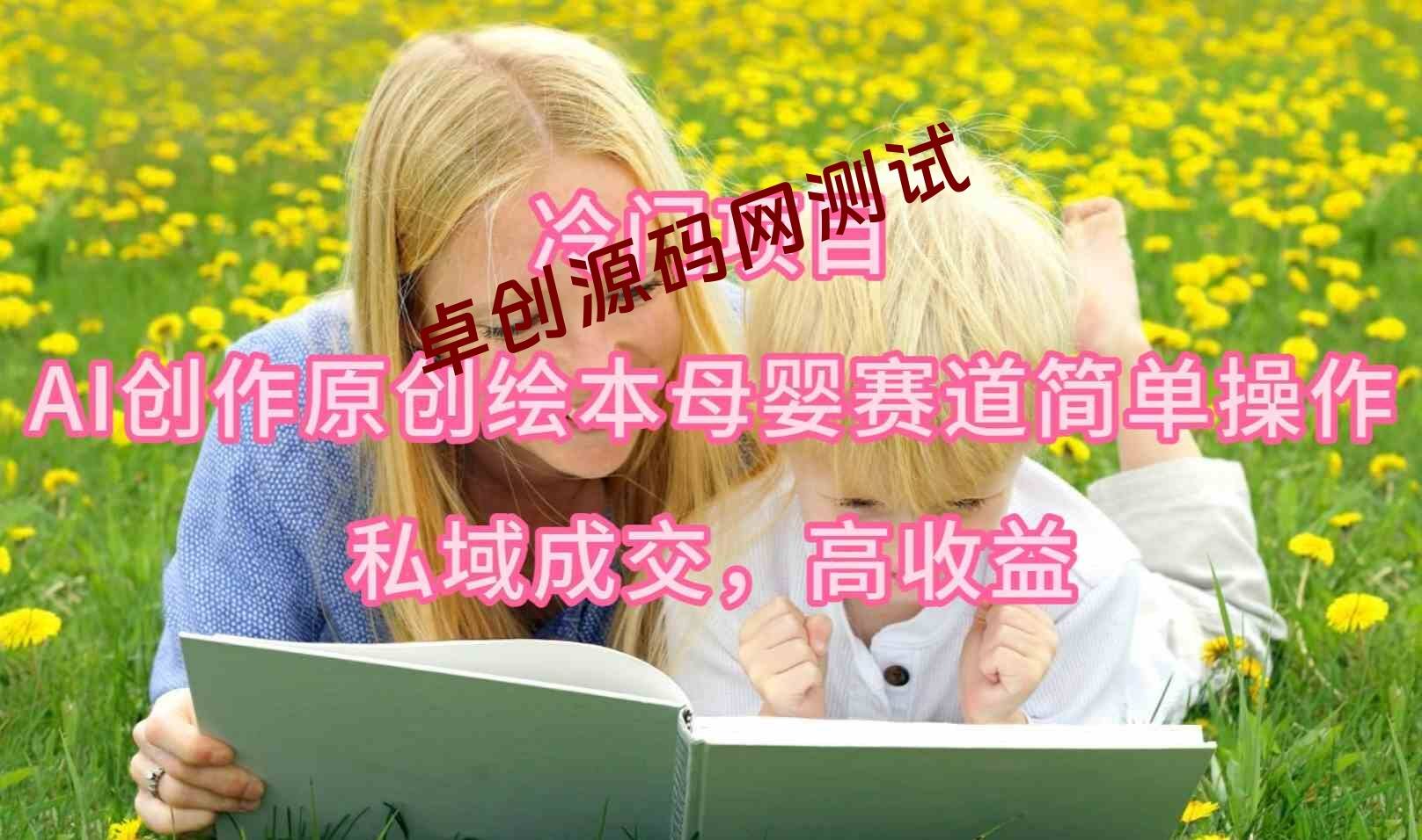 （9726期）冷门项目，AI创作原创绘本母婴赛道简单操作，私域成交，高收益-卓创源码网-免费PHP网站源码模板,插件软件资源分享平台！