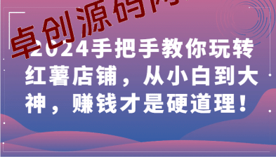 2024手把手教你玩转红薯店铺，从小白到大神，赚钱才是硬道理！-卓创源码网_PHP源码与小程序源码下载_手把手部署教程