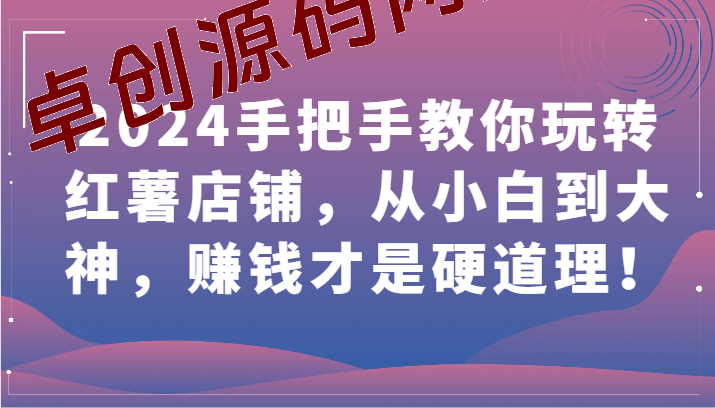 2024手把手教你玩转红薯店铺，从小白到大神，赚钱才是硬道理！-卓创源码网-免费PHP网站源码模板,插件软件资源分享平台！