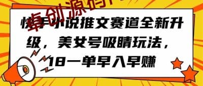 （9776期）快手小说推文赛道全新升级，美女号吸睛玩法，18一单早入早赚-卓创源码网_PHP源码与小程序源码下载_手把手部署教程