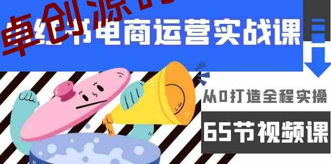 小红书电商运营实战课，​从0打造全程实操（63节视频课）-卓创源码网-免费PHP网站源码模板,插件软件资源分享平台！