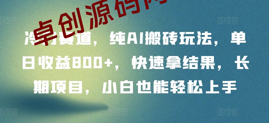 冷门赛道,纯AI搬砖玩法,单日收益800+,快速拿结果,长期项目,小白也能轻松上手 冷门赛道,纯AI搬砖玩法,单日收益800+,快速拿结果,长期项目,小白也能轻松上手