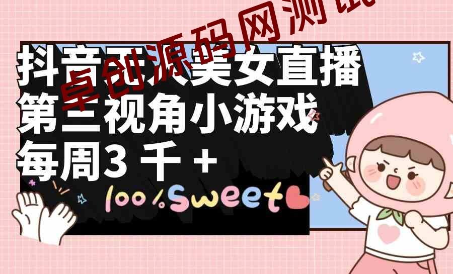 抖音无人美女直播，第三视角小游戏，每周收益3000+-卓创源码网-免费PHP网站源码模板,插件软件资源分享平台！