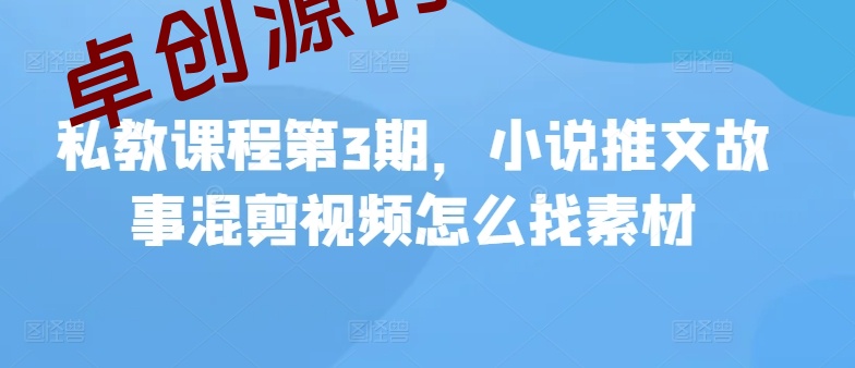 私教课程第3期，小说推文故事混剪视频怎么找素材-卓创源码网-免费PHP网站源码模板,插件软件资源分享平台！