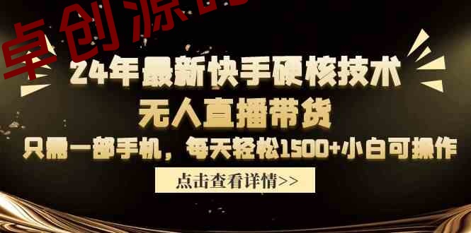 24年最新快手硬核技术无人直播带货，只需一部手机 每天轻松1500+小白可操作-卓创源码网-免费PHP网站源码模板,插件软件资源分享平台！