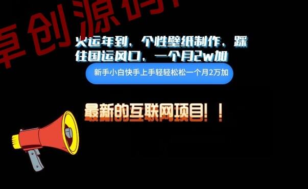 火运年到，个性壁纸制作，踩住国运风口，1个月2w加-卓创源码网-免费PHP网站源码模板,插件软件资源分享平台！