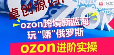 ozon跨境新蓝海玩“赚”俄罗斯，ozon进阶实操训练营-卓创源码网_PHP源码与小程序源码下载_手把手部署教程