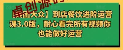 【美团大众】到店餐饮进阶运营课3.0版，耐心看完所有视频你也能做好运营-卓创源码网_PHP源码与小程序源码下载_手把手部署教程