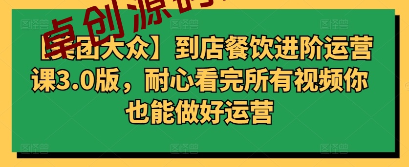 【美团大众】到店餐饮进阶运营课3.0版,耐心看完所有视频你也能做好运营 【美团大众】到店餐饮进阶运营课3.0版,耐心看完所有视频你也能做好运营