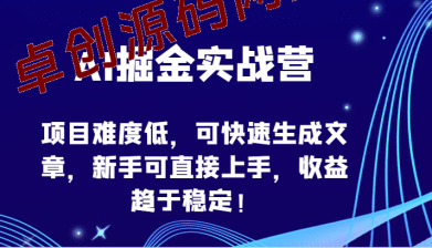 AI掘金实战营-项目难度低，可快速生成文章，新手可直接上手，收益趋于稳定！-卓创源码网_PHP源码与小程序源码下载_手把手部署教程