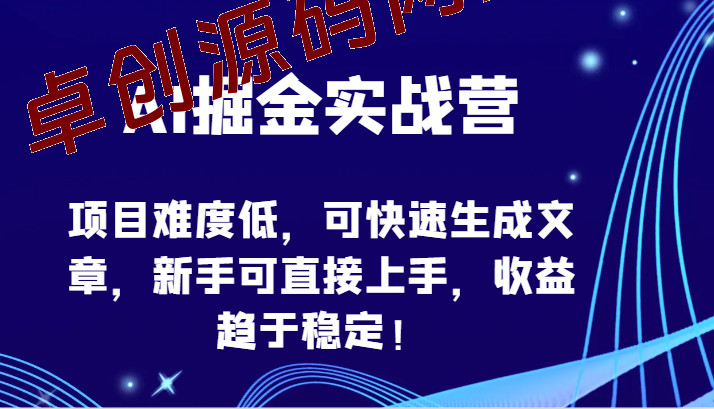 AI掘金实战营-项目难度低，可快速生成文章，新手可直接上手，收益趋于稳定！-卓创源码网-免费PHP网站源码模板,插件软件资源分享平台！