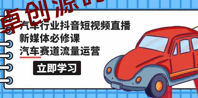 汽车行业抖音短视频直播新媒体必修课,汽车赛道流量运营(118节课) 汽车行业抖音短视频直播新媒体必修课,汽车赛道流量运营(118节课)