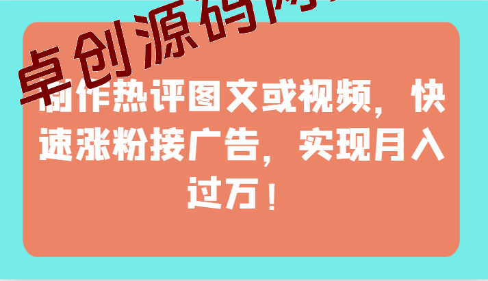 制作热评图文或视频，快速涨粉接广告，实现月入过万！-卓创源码网-免费PHP网站源码模板,插件软件资源分享平台！