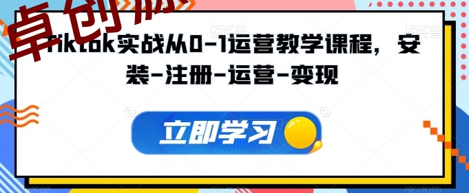 Tiktok实战从0-1运营教学课程,安装-注册-运营-变现 Tiktok实战从0-1运营教学课程,安装-注册-运营-变现