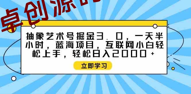 (9711期)抽象艺术号掘金3.0,一天半小时 ,蓝海项目, 互联网小白轻松上手,轻松… (9711期)抽象艺术号掘金3.0,一天半小时 ,蓝海项目, 互联网小白轻松上手,轻松…